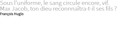 Sous l'uniforme, le sang circule encore, vif. Max Jacob, ton dieu reconnnaîtra-t-il ses fils ? François Huglo